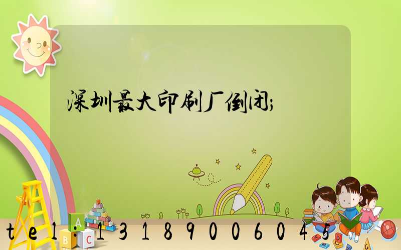 深圳最大印刷厂倒闭