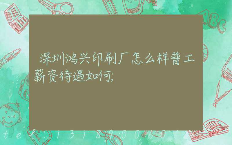 深圳鸿兴印刷厂怎么样普工薪资待遇如何