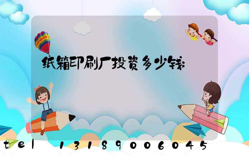纸箱印刷厂投资多少钱
