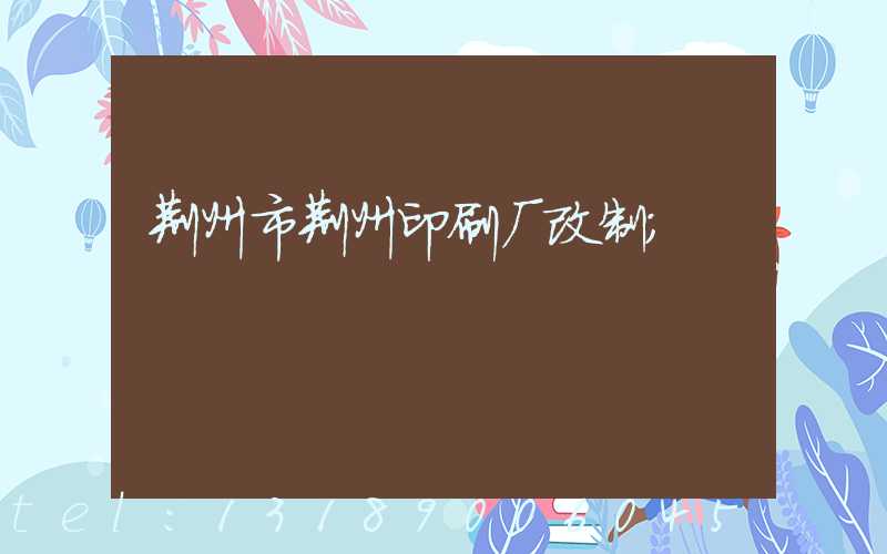荆州市荆州印刷厂改制