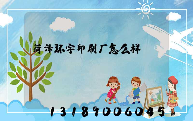 菏泽环宇印刷厂怎么样