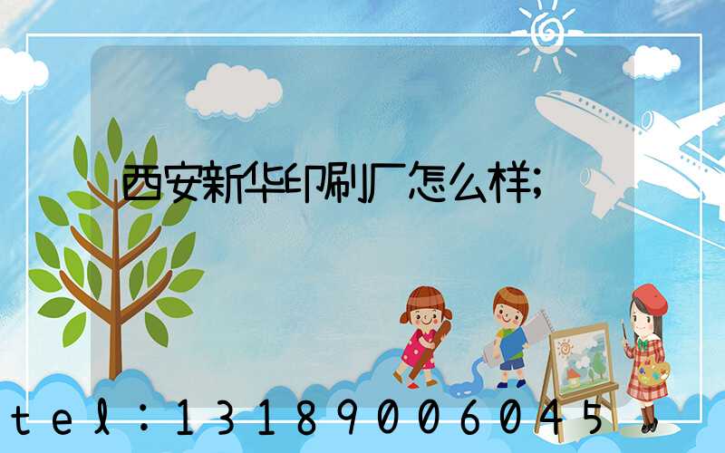 西安新华印刷厂怎么样