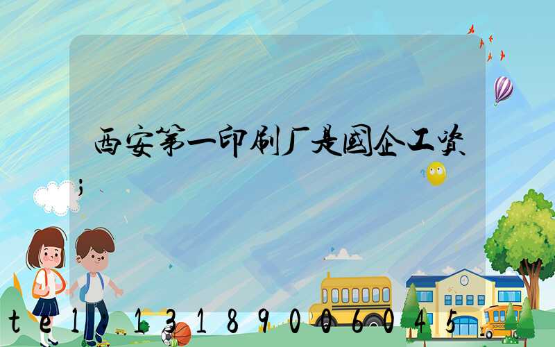 西安第一印刷厂是国企工资