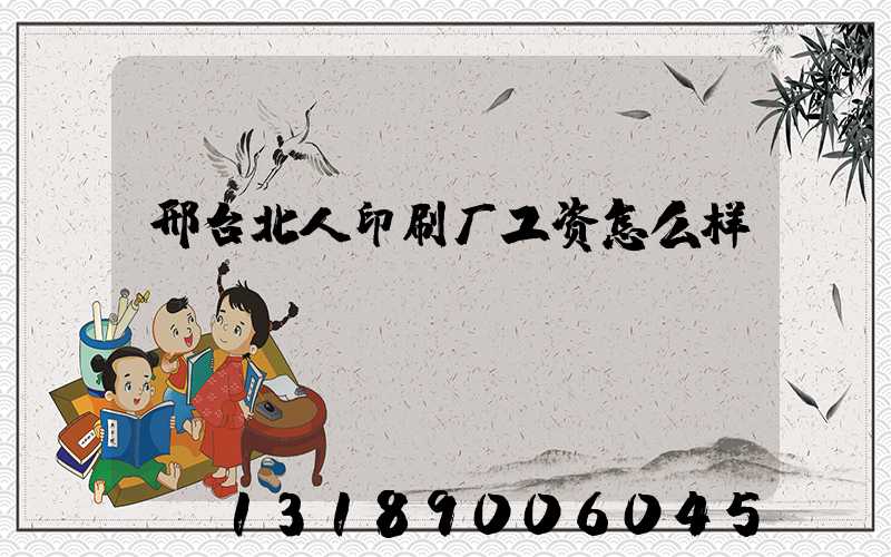 邢台北人印刷厂工资怎么样