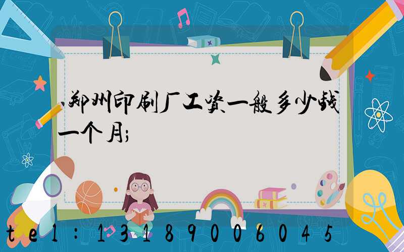 郑州印刷厂工资一般多少钱一个月