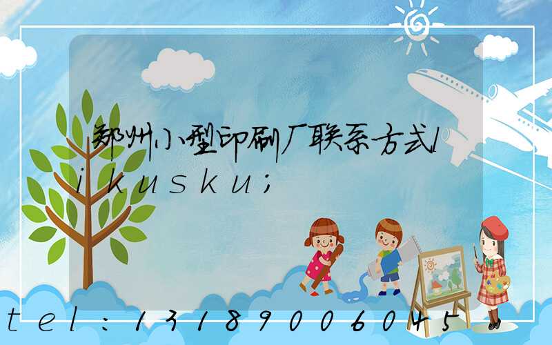 郑州小型印刷厂联系方式likusku