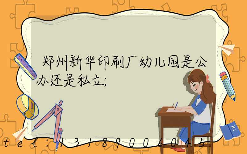 郑州新华印刷厂幼儿园是公办还是私立