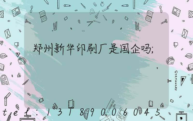 郑州新华印刷厂是国企吗