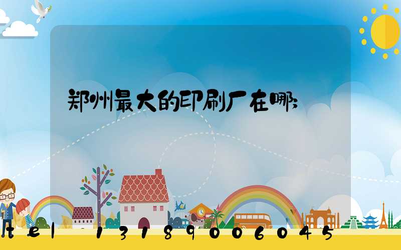 郑州最大的印刷厂在哪