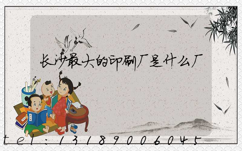 长沙最大的印刷厂是什么厂
