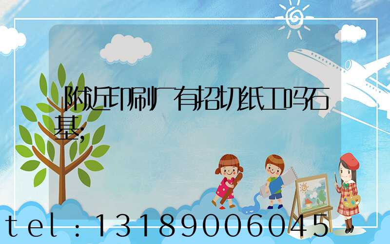 附近印刷厂有招切纸工吗石基