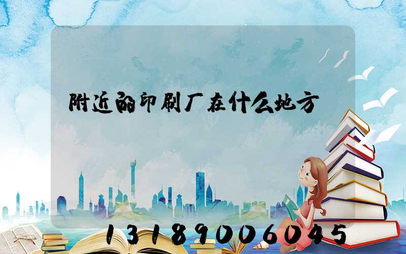 附近的印刷厂在什么地方