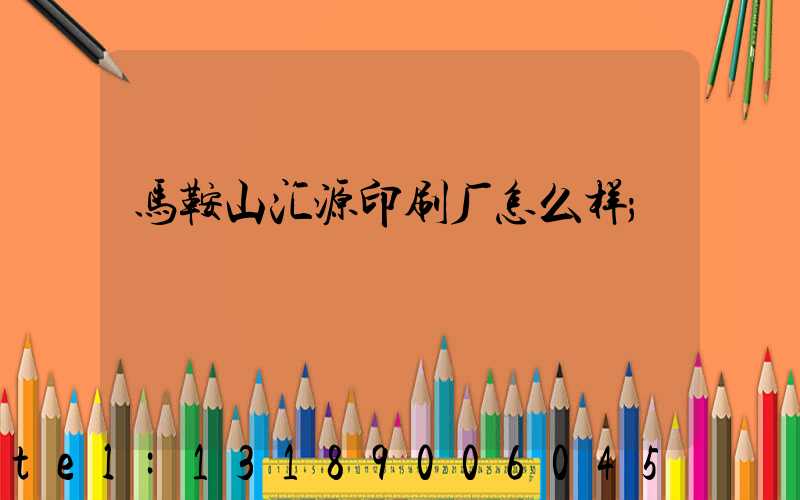 马鞍山汇源印刷厂怎么样