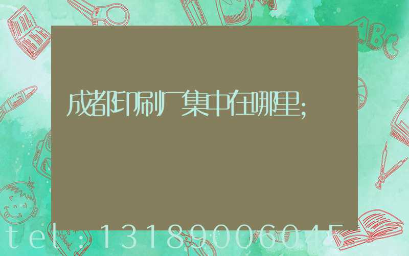 成都印刷厂集中在哪里